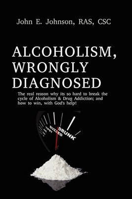 Alcoholism, Wrongly Diagnosed, the Real Reason, Why Its So Hard to Break the Cycle of Alcoholism & Drug Addiction, and How to Win, with God's Help (Paperback)