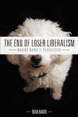 The End of Loser Liberalism: Making Markets Progressive (Paperback)