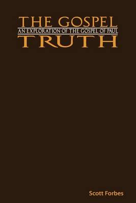 The Gospel Truth: An Exploration of the Gospel of Paul (Paperback)