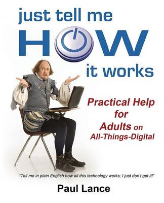 Just Tell Me How It Works: Practical Help for Adults on All-Things-Digital (Paperback)