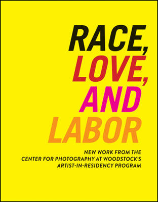 Race, Love, and Labor: New Work from The Center for Photography at Woodstock's Artist-in-Residency Program - Samuel Dorsky Museum of Art (Paperback)