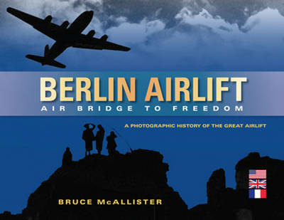 Berlin Airlift: Air Bridge to Freedom: A Photographic History of the Great Airlift (Hardback)