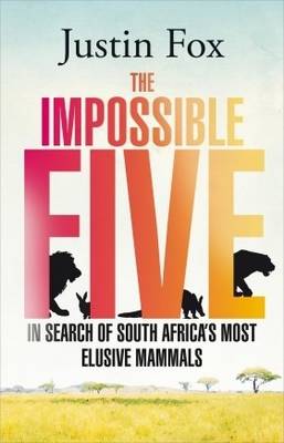 The impossible five: One man's search for South Africa's most elusive animals (Paperback)