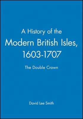 A History of the Modern British Isles, 1603-1707: The Double Crown - A History of the Modern British Isles (Paperback)