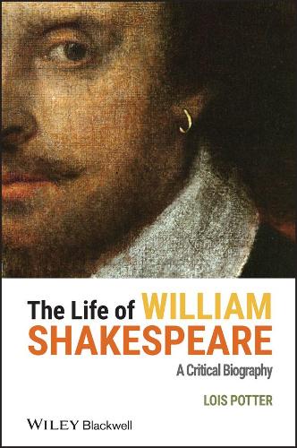 The Life of William Shakespeare: A Critical Biography - Wiley Blackwell Critical Biographies (Hardback)