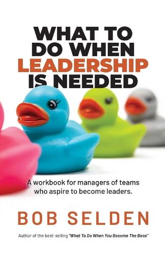 What To Do When Leadership Is Needed: A workbook for managers of teams who aspire to become leaders (Paperback)