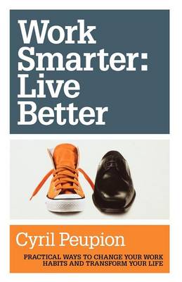 Work Smarter: Live Better: Practical Ways to Change Your Work Habits and Transform Your Life (Paperback)