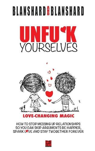 Unfu*k Yourselves: The Life-Changing Magic of How to Stop Messing Up Relationships So You Can Skip Arguments, Be Happier, Spark Love, and Stay Twogether Forever. (Hardback)