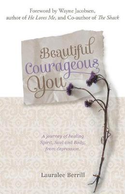 Beautiful Courageous You: A Journey of Healing Spirit, Soul and Body from Depression (Paperback)