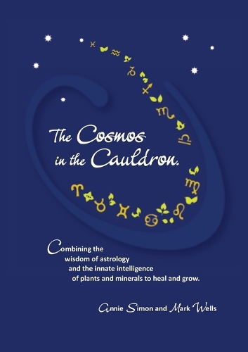 The Cosmos in the Cauldron: Combining the wisdom of astrology and the innate intelligence of plants and minerals to heal and grow (Paperback)