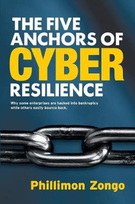 The Five Anchors of Cyber Resilience: Why Some Enterprises Are Hacked Into Bankruptcy, While Others Easily Bounce Back (Paperback)