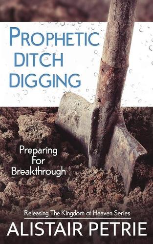 Prophetic Ditch Digging: Preparing For Breakthrough - Releasing the Kingdom of Heaven 1 (Paperback)