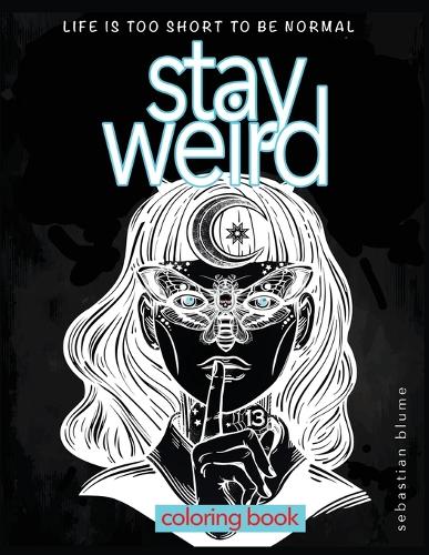 Stay Weird Coloring Book: Life Is Too Short to Be Normal: Stay Weird - Stay Weird Coloring Books 5 (Paperback)