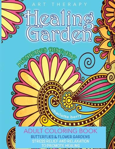 Menieres Disease: Menieres Art Therapy. Healing Garden Coloring Book. Butterflies and Flower Gardens for Stress Relief and Relaxation to Promote Healing - Healing Garden Coloring Books 2 (Paperback)