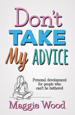 Don't Take My Advice: Personal Development for People Who Can't Be Bothered (Paperback)