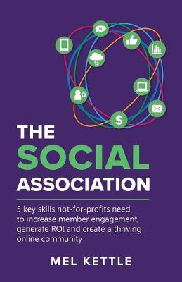 The Social Association: 5 Key Skills Not-For-Profits Need to Increase Member Engagement, Generate Roi and Create a Thriving Online Community (Paperback)