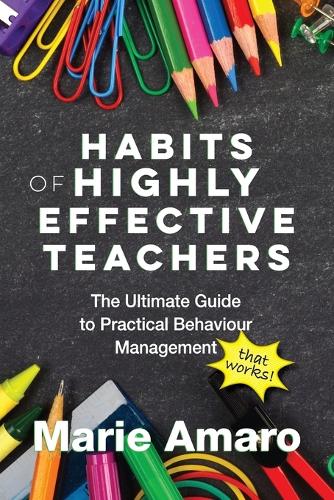 Habits of Highly Effective Teachers: The Ultimate Guide to Practical Behaviour Management That Works! (Paperback)