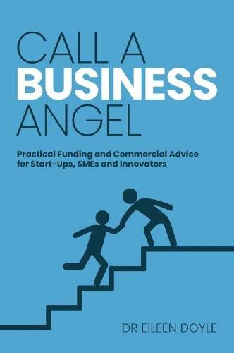 Call a Business Angel: Practical Funding & Commerical Advice for Start-Ups, Smes and Innovators (Paperback)