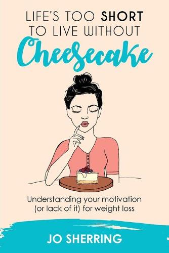 Life's Too Short to Live Without Cheesecake: Understanding Your Motivation (or Lack of It) for Weight Loss (Paperback)