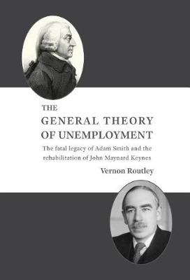 The General Theory of Unemployment: The Fatal Legacy of Adam Smith and the Rehabilitation of John Maynard Keynes (Hardback)
