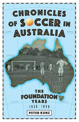 Chronicles of Australian Soccer: The Foundation Years - 1859 to 1949 (Paperback)