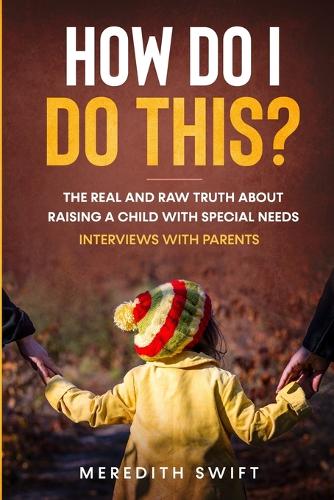 How Do I Do This? The Real and Raw Truth About Raising A Child With Special Needs - Interviews With Parents (Paperback)