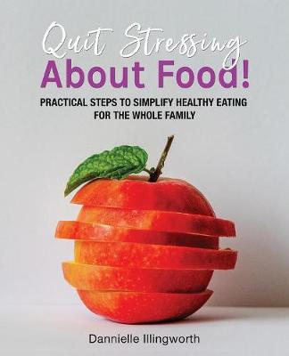 Quit Stressing About Food!: Practical steps to simplify healthy eating for the whole family (Paperback)