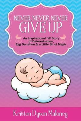 Never, Never, Never Give Up: An Inspirational IVF Story of Determination, Egg Donation and a Little Bit of Magic (Paperback)