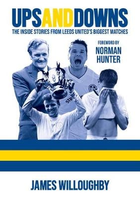 Ups And Downs: The Inside Stories From Leeds United's Biggest Matches - James Willoughby