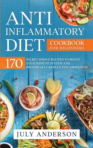 Anti-Inflammatory Diet Cookbook for Beginners: 170 Secret Simple Recipes to Boost Your Immune System and Drastically Reduce Inflammation! (Paperback)