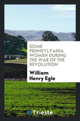 Some Pennsylvania Women During the War of the Revolution (Paperback)