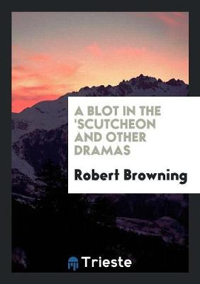 A Blot in the 'scutcheon and Other Dramas (Paperback)