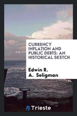 Currency Inflation and Public Debts: An Historical Sketch (Paperback)
