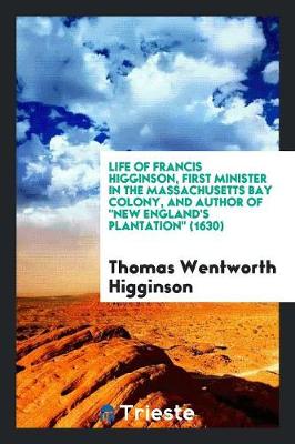 Life of Francis Higginson, First Minister in the Massachusetts Bay Colony, and Author of "new ... (Paperback)