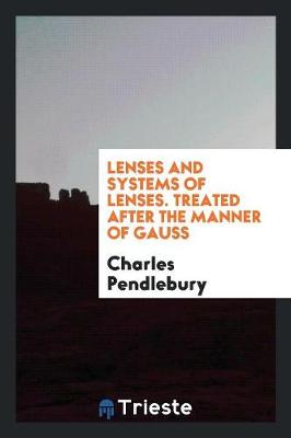 Lenses and Systems of Lenses, Treated After the Manner of Gauss (Paperback)