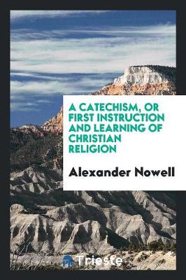 A Catechism, or First Instruction and Learning of Christian Religion, Tr. by T. Norton (Paperback)