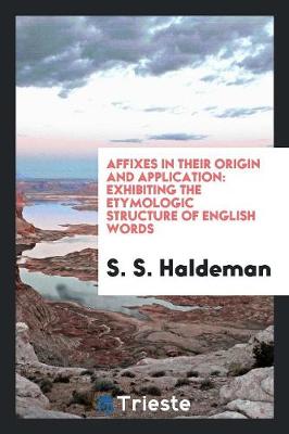 Affixes in Their Origin and Application: Exhibiting the Etymologic Structure of English Words (Paperback)