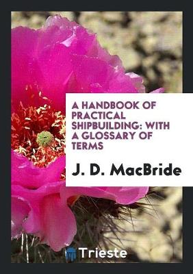 A Handbook of Practical Shipbuilding: With a Glossary of Terms (Paperback)