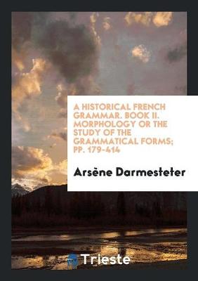 A Historical French Grammar. Book II. Morphology or the Study of the Grammatical Forms; Pp. 179-414 (Paperback)