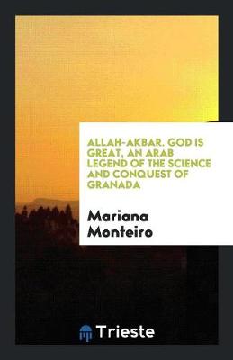 Allah-Akbar. God Is Great, an Arab Legend of the Science and Conquest of Granada (Paperback)