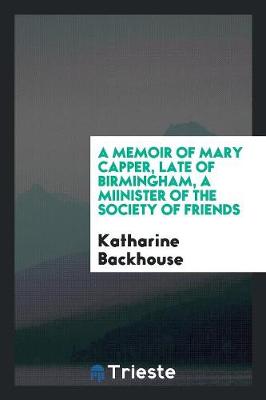A Memoir of Mary Capper, Late of Birmingham, a Miinister of the Society of Friends (Paperback)