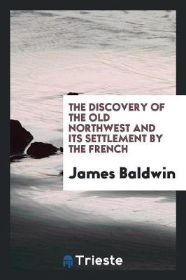 The Discovery of the Old Northwest and Its Settlement by the Frech (Paperback)