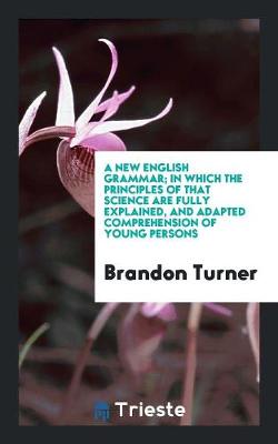 A New English Grammar; In Which the Principles of That Science Are Fully Explained, and Adapted Comprehension of Young Persons (Paperback)