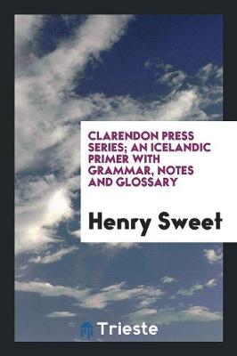 Clarendon Press Series; An Icelandic Primer with Grammar, Notes and Glossary (Paperback)