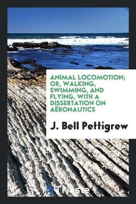 Animal Locomotion, Or, Walking, Swimming, and Flying, with a Dissertation on A ronautics (Paperback)