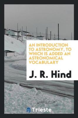 An Introduction to Astronomy, to Which Is Added an Astronomical Vocabulary (Paperback)