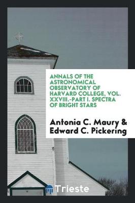 Annals of the Astronomical Observatory of Harvard College, Vol. XXVIII.-Part I. Spectra of Bright Stars (Paperback)