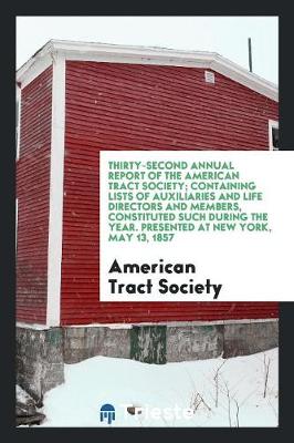Thirty-Second Annual Report of the American Tract Society; Containing Lists of Auxiliaries and Life Directors and Members, Constituted Such During the Year. Presented at New York, May 13, 1857 (Paperback)