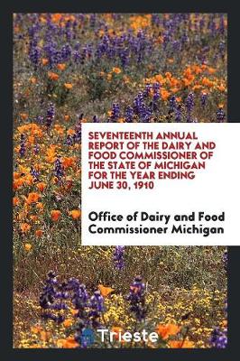 Seventeenth Annual Report of the Dairy and Food Commissioner of the State of Michigan for the Year Ending June 30, 1910 (Paperback)