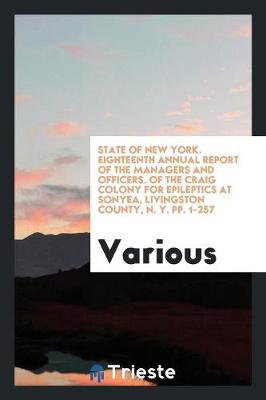 State of New York. Eighteenth Annual Report of the Managers and Officers. of the Craig Colony for Epileptics at Sonyea, Livingston County, N. Y. Pp. 1-257 (Paperback)